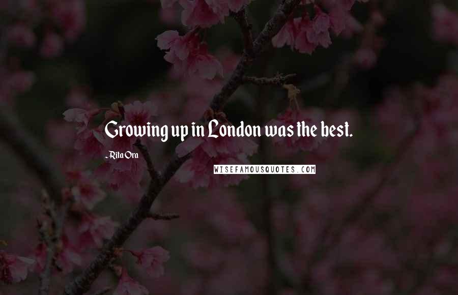 Rita Ora Quotes: Growing up in London was the best.