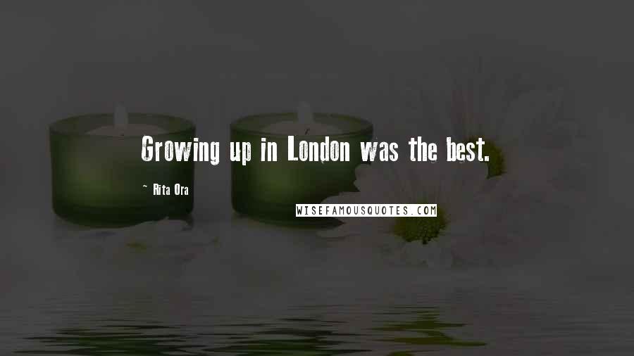 Rita Ora Quotes: Growing up in London was the best.