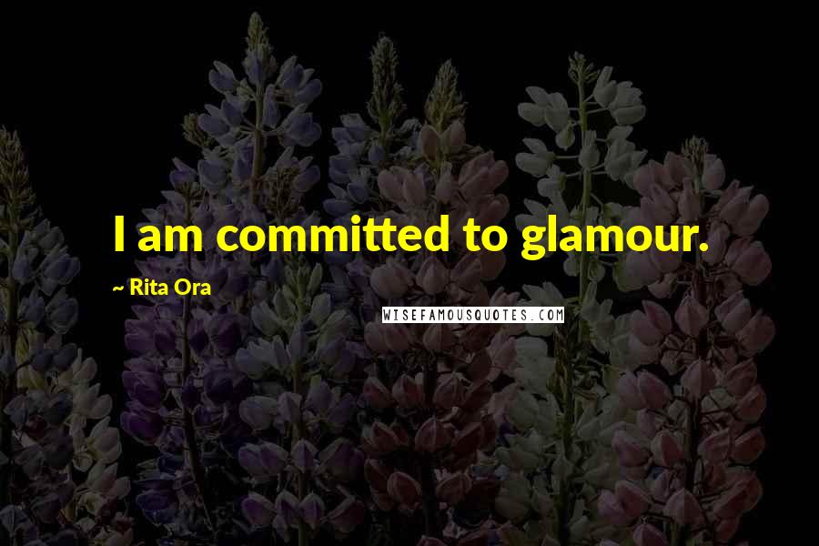 Rita Ora Quotes: I am committed to glamour.