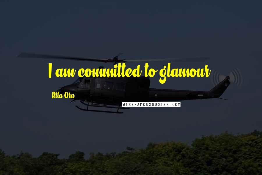 Rita Ora Quotes: I am committed to glamour.