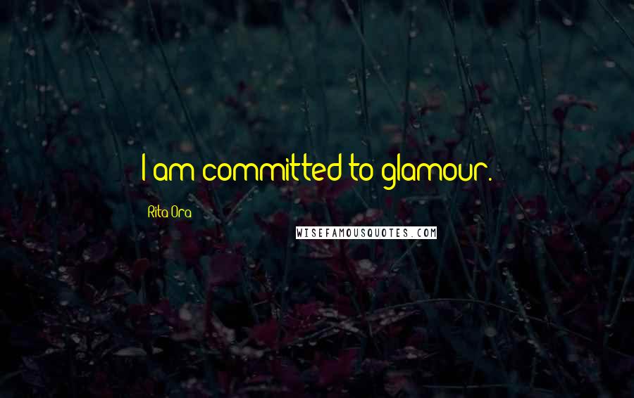 Rita Ora Quotes: I am committed to glamour.