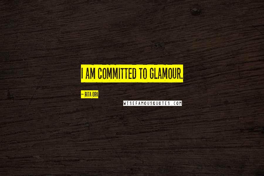 Rita Ora Quotes: I am committed to glamour.