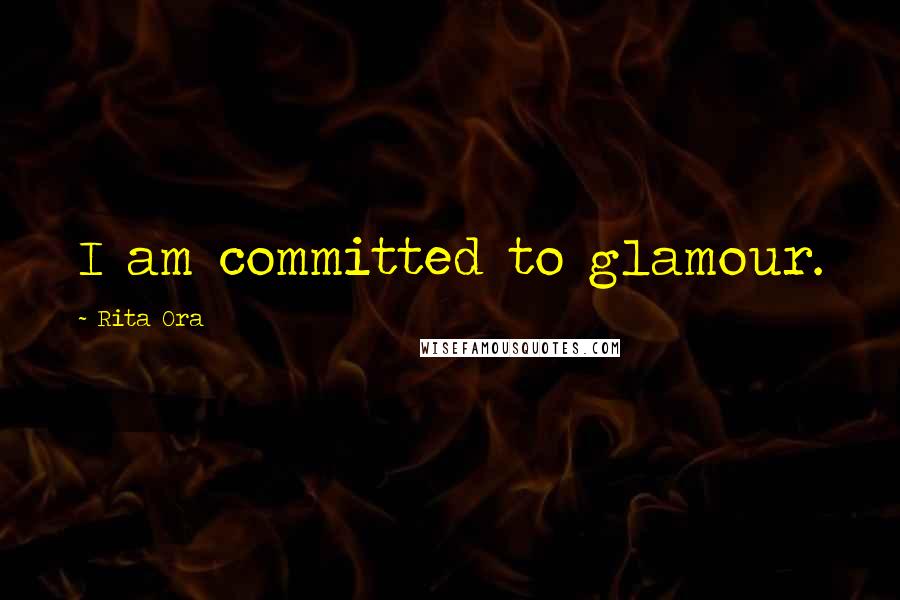 Rita Ora Quotes: I am committed to glamour.