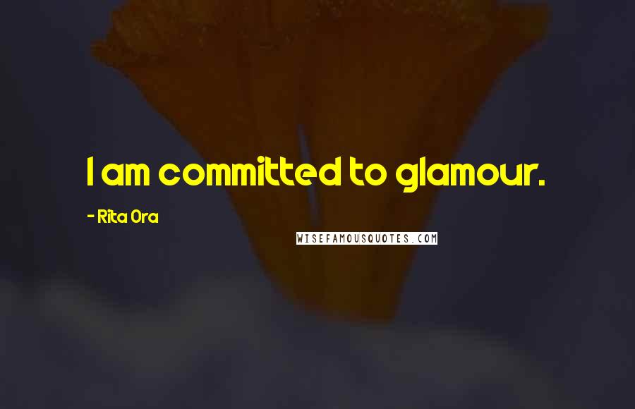 Rita Ora Quotes: I am committed to glamour.