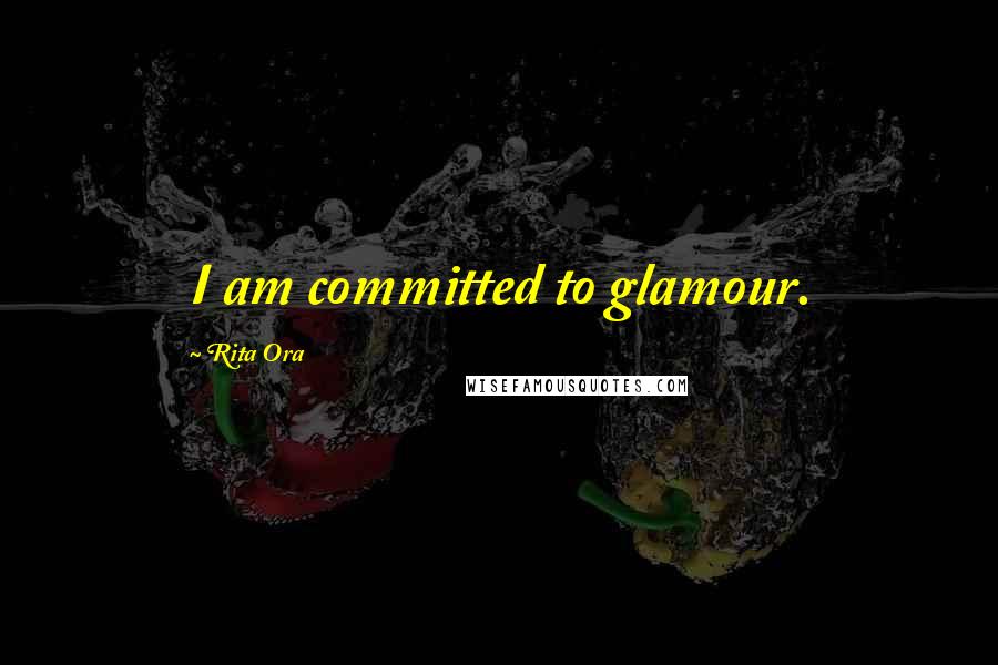 Rita Ora Quotes: I am committed to glamour.