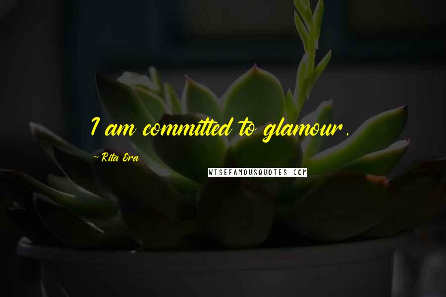 Rita Ora Quotes: I am committed to glamour.