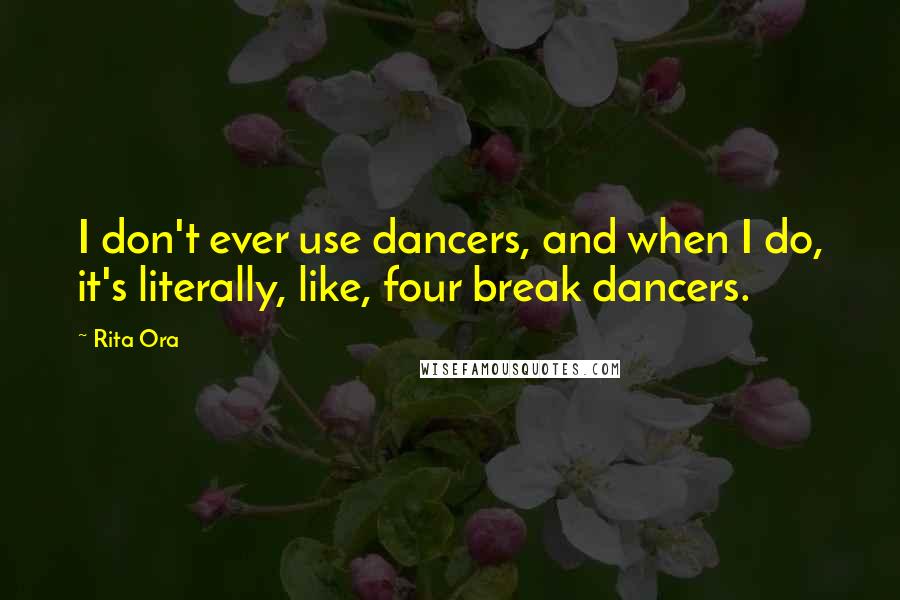 Rita Ora Quotes: I don't ever use dancers, and when I do, it's literally, like, four break dancers.