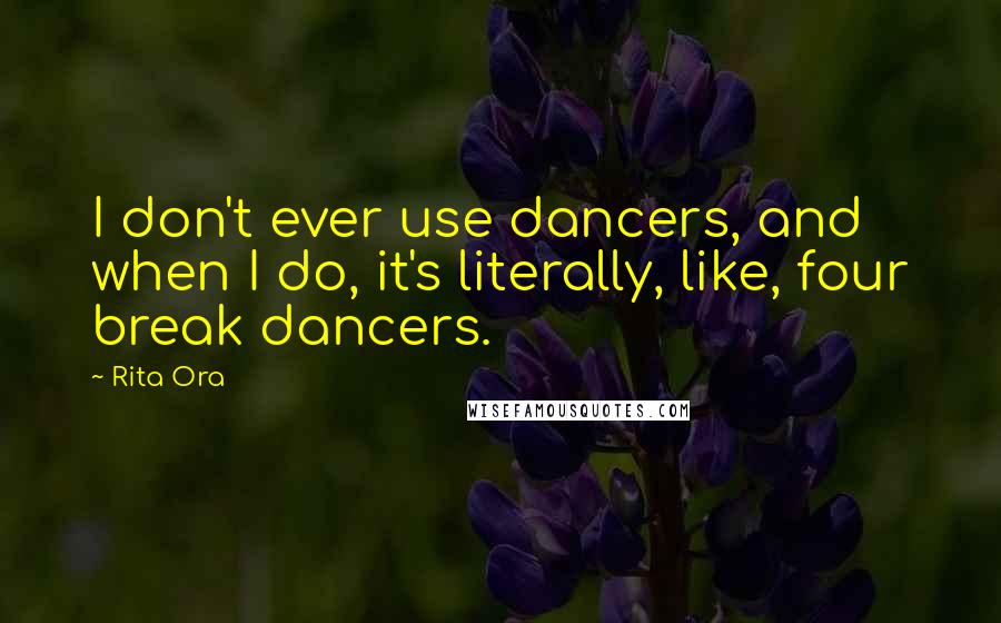 Rita Ora Quotes: I don't ever use dancers, and when I do, it's literally, like, four break dancers.