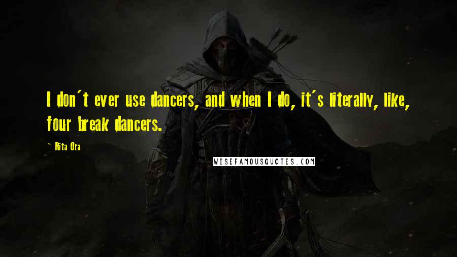Rita Ora Quotes: I don't ever use dancers, and when I do, it's literally, like, four break dancers.