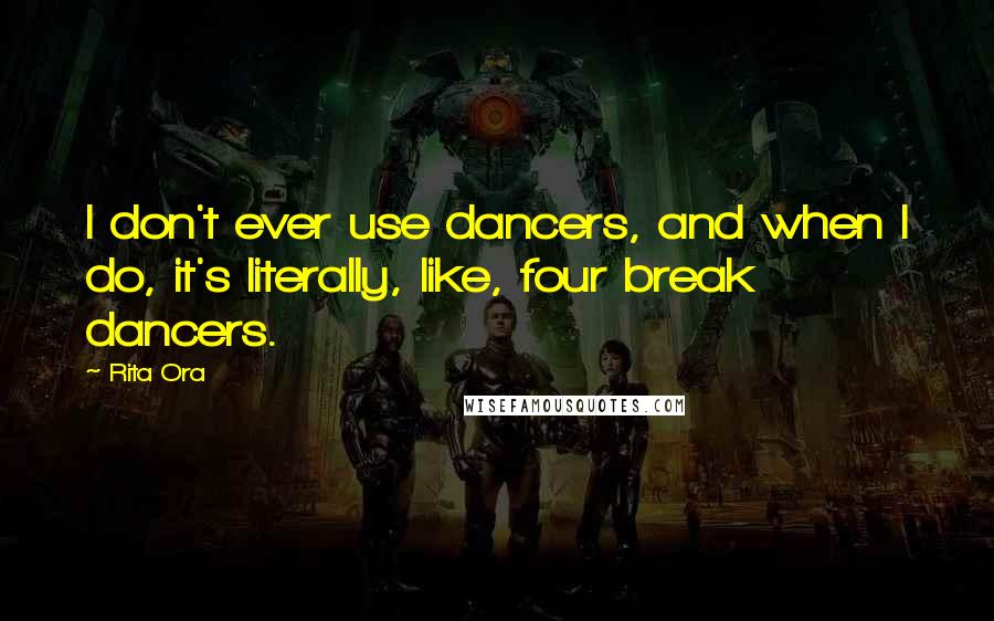 Rita Ora Quotes: I don't ever use dancers, and when I do, it's literally, like, four break dancers.