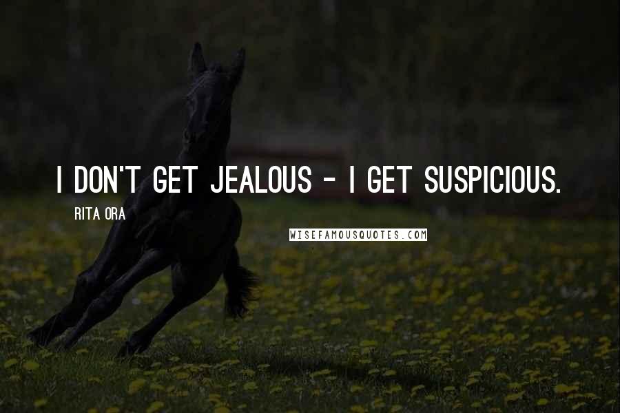 Rita Ora Quotes: I don't get jealous - I get suspicious.