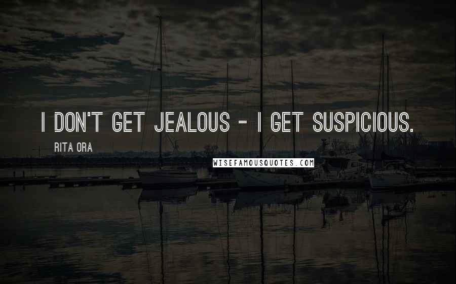 Rita Ora Quotes: I don't get jealous - I get suspicious.