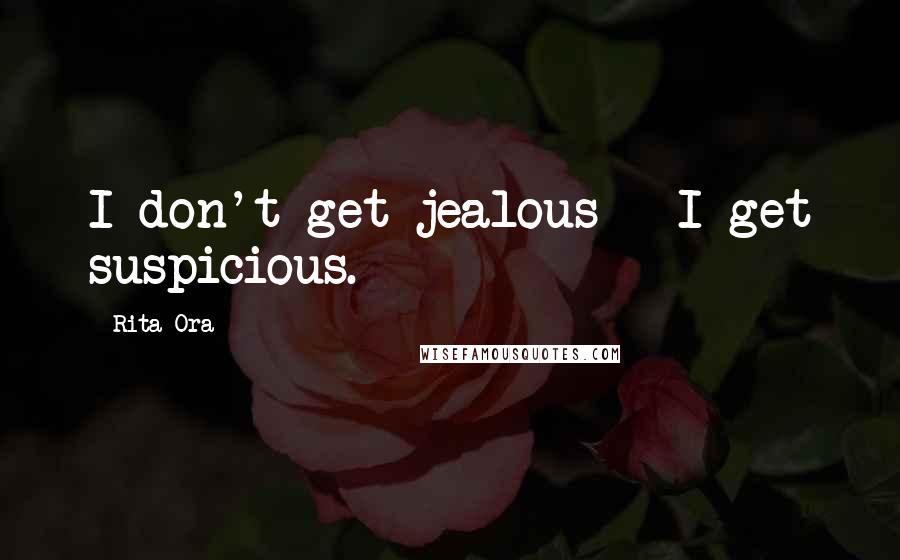 Rita Ora Quotes: I don't get jealous - I get suspicious.