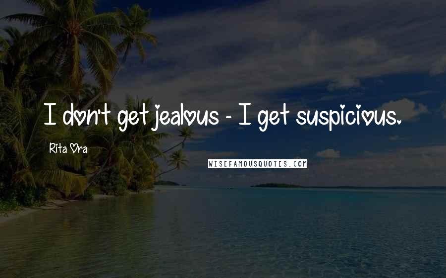 Rita Ora Quotes: I don't get jealous - I get suspicious.