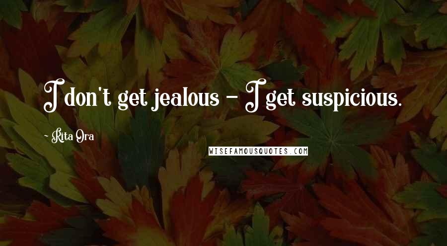 Rita Ora Quotes: I don't get jealous - I get suspicious.