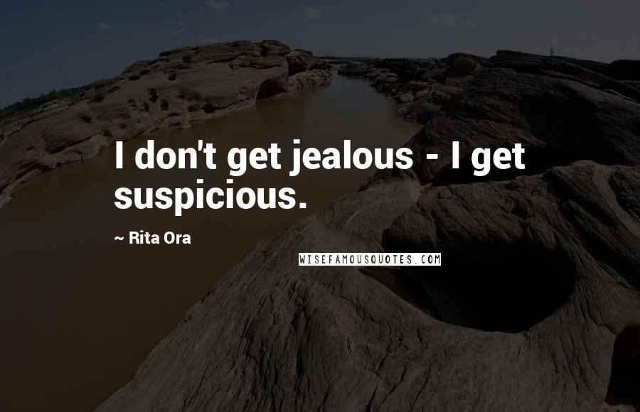 Rita Ora Quotes: I don't get jealous - I get suspicious.