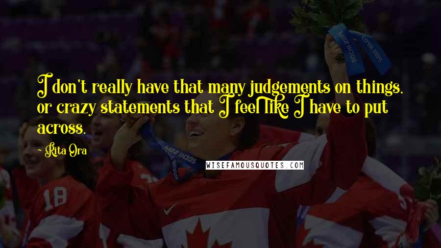 Rita Ora Quotes: I don't really have that many judgements on things, or crazy statements that I feel like I have to put across.