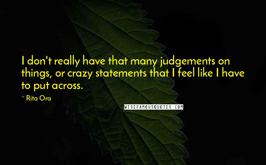 Rita Ora Quotes: I don't really have that many judgements on things, or crazy statements that I feel like I have to put across.