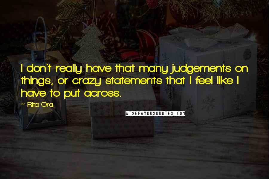 Rita Ora Quotes: I don't really have that many judgements on things, or crazy statements that I feel like I have to put across.
