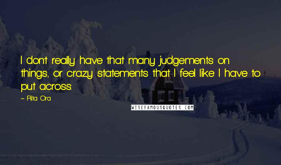 Rita Ora Quotes: I don't really have that many judgements on things, or crazy statements that I feel like I have to put across.