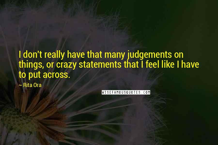 Rita Ora Quotes: I don't really have that many judgements on things, or crazy statements that I feel like I have to put across.