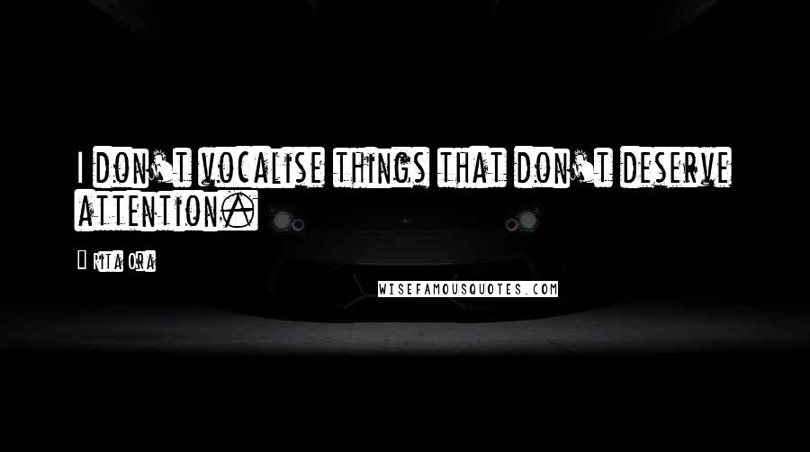 Rita Ora Quotes: I don't vocalise things that don't deserve attention.
