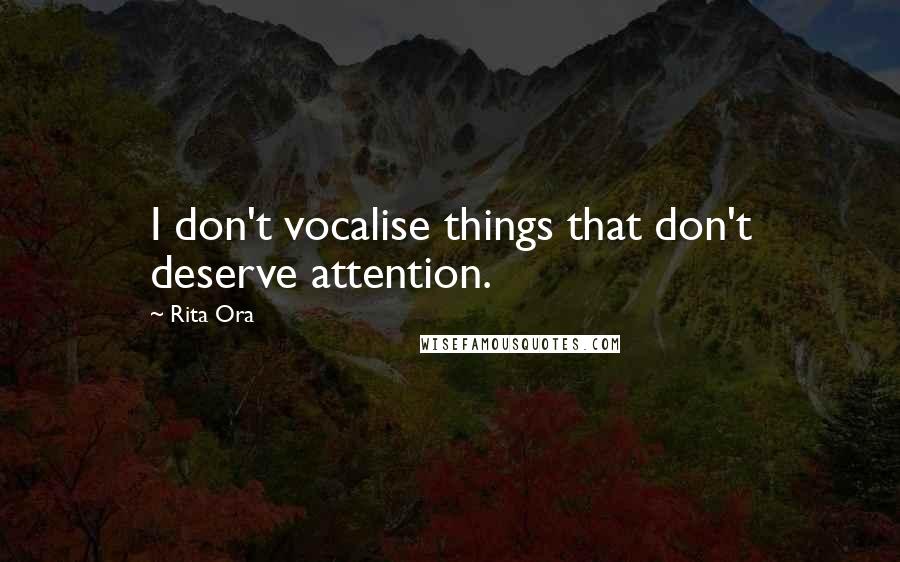 Rita Ora Quotes: I don't vocalise things that don't deserve attention.