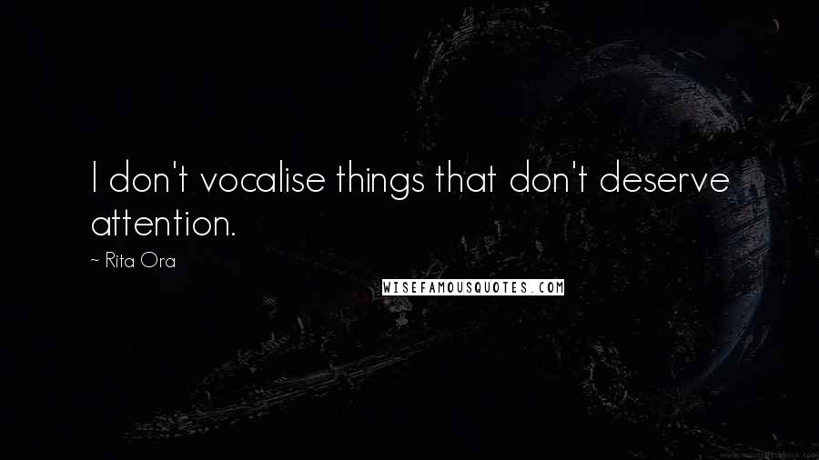 Rita Ora Quotes: I don't vocalise things that don't deserve attention.