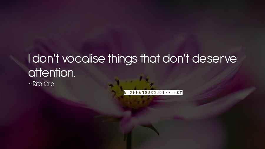 Rita Ora Quotes: I don't vocalise things that don't deserve attention.