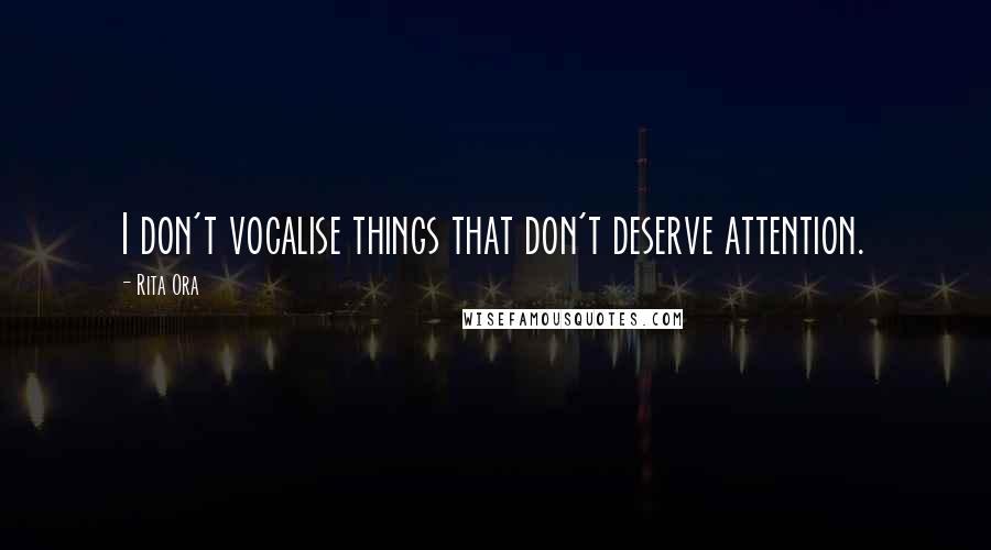 Rita Ora Quotes: I don't vocalise things that don't deserve attention.