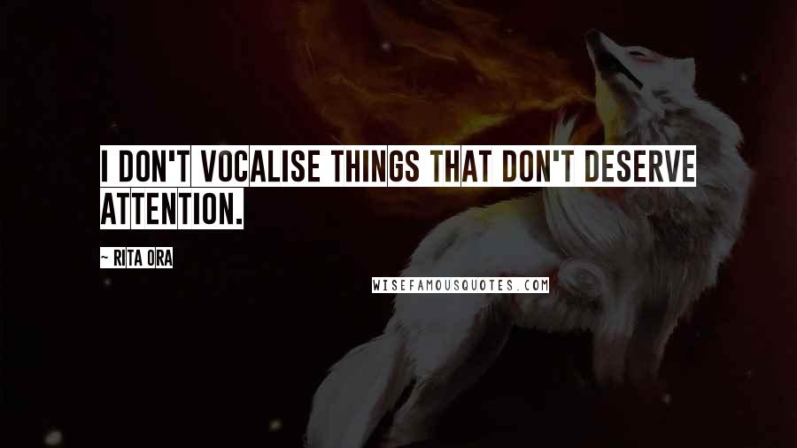 Rita Ora Quotes: I don't vocalise things that don't deserve attention.