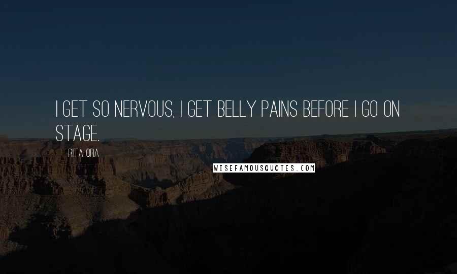 Rita Ora Quotes: I get so nervous, I get belly pains before I go on stage.
