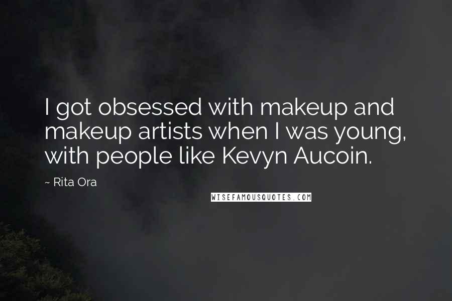 Rita Ora Quotes: I got obsessed with makeup and makeup artists when I was young, with people like Kevyn Aucoin.