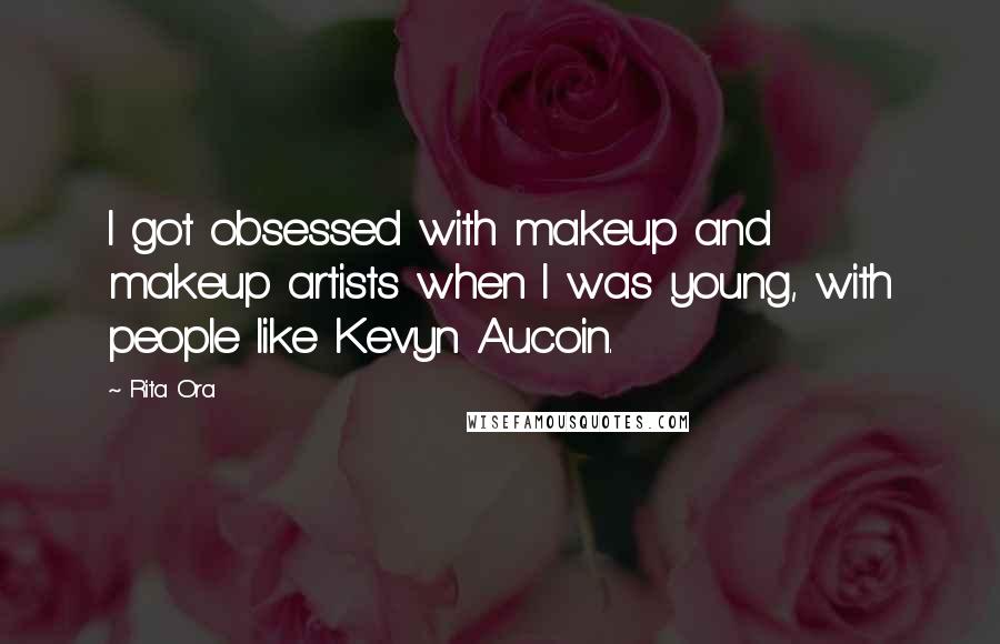 Rita Ora Quotes: I got obsessed with makeup and makeup artists when I was young, with people like Kevyn Aucoin.