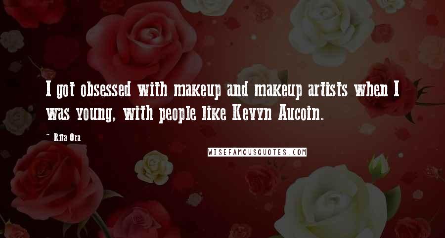 Rita Ora Quotes: I got obsessed with makeup and makeup artists when I was young, with people like Kevyn Aucoin.