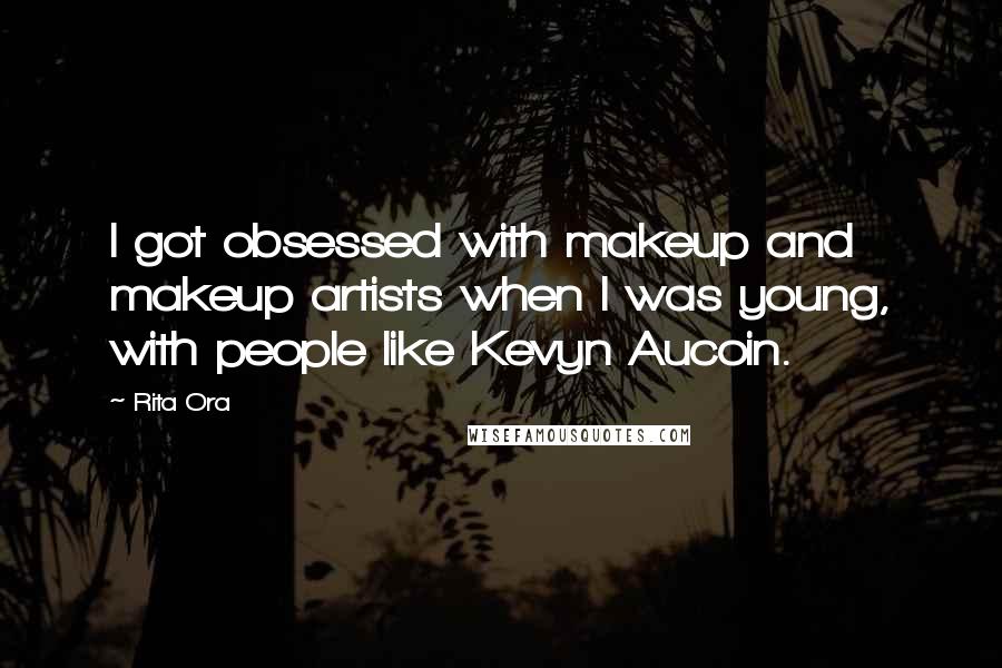 Rita Ora Quotes: I got obsessed with makeup and makeup artists when I was young, with people like Kevyn Aucoin.