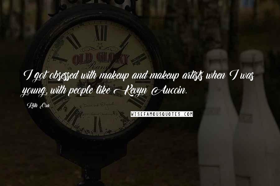 Rita Ora Quotes: I got obsessed with makeup and makeup artists when I was young, with people like Kevyn Aucoin.