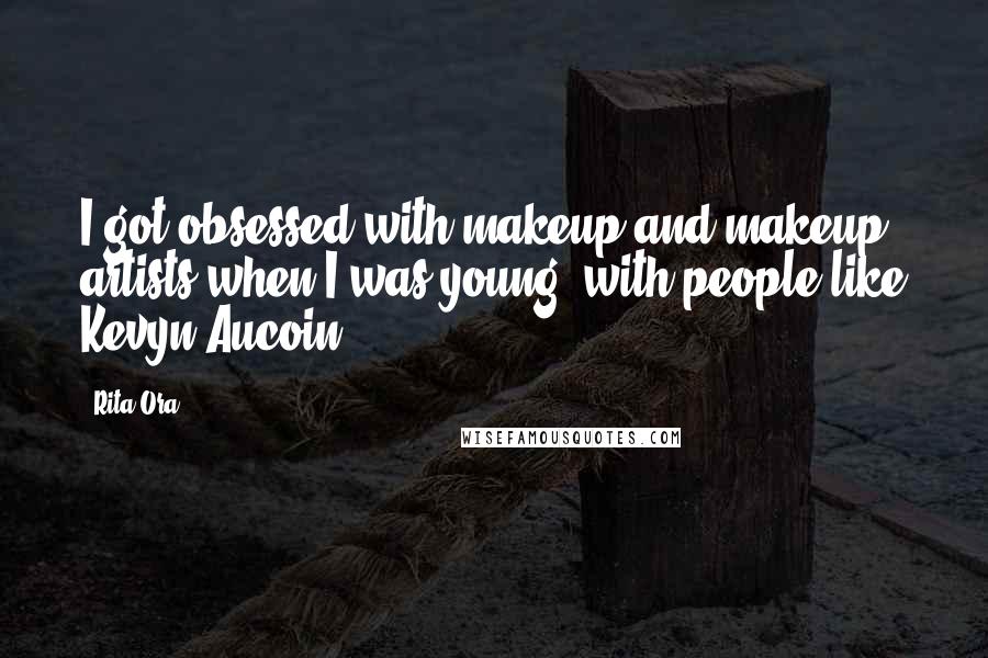 Rita Ora Quotes: I got obsessed with makeup and makeup artists when I was young, with people like Kevyn Aucoin.