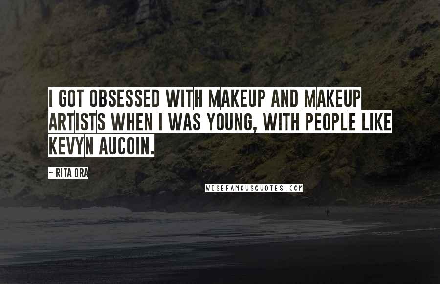 Rita Ora Quotes: I got obsessed with makeup and makeup artists when I was young, with people like Kevyn Aucoin.