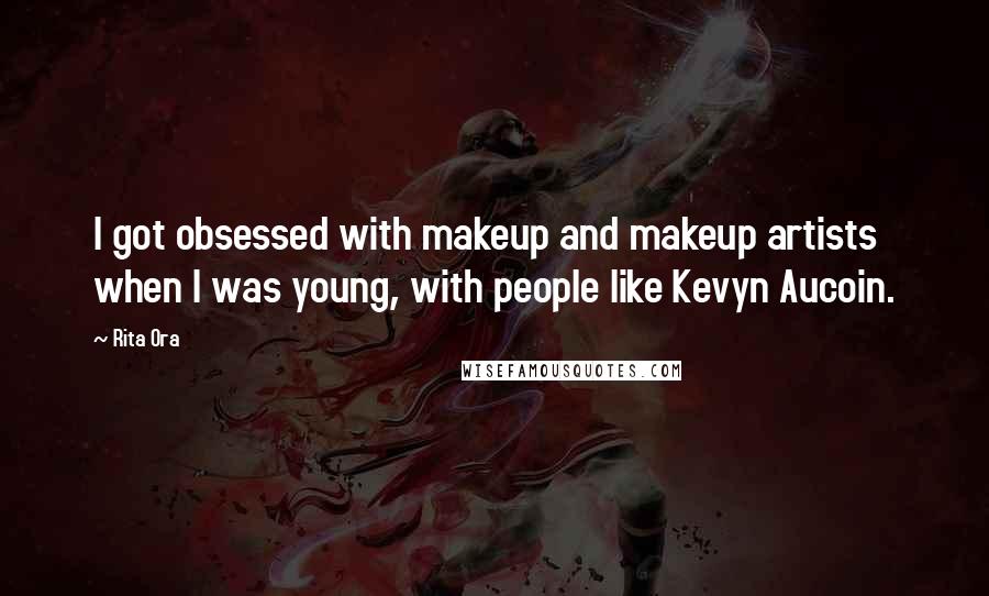 Rita Ora Quotes: I got obsessed with makeup and makeup artists when I was young, with people like Kevyn Aucoin.