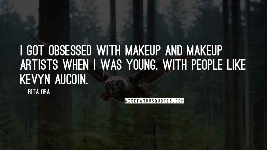 Rita Ora Quotes: I got obsessed with makeup and makeup artists when I was young, with people like Kevyn Aucoin.