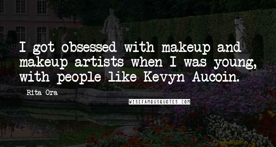 Rita Ora Quotes: I got obsessed with makeup and makeup artists when I was young, with people like Kevyn Aucoin.