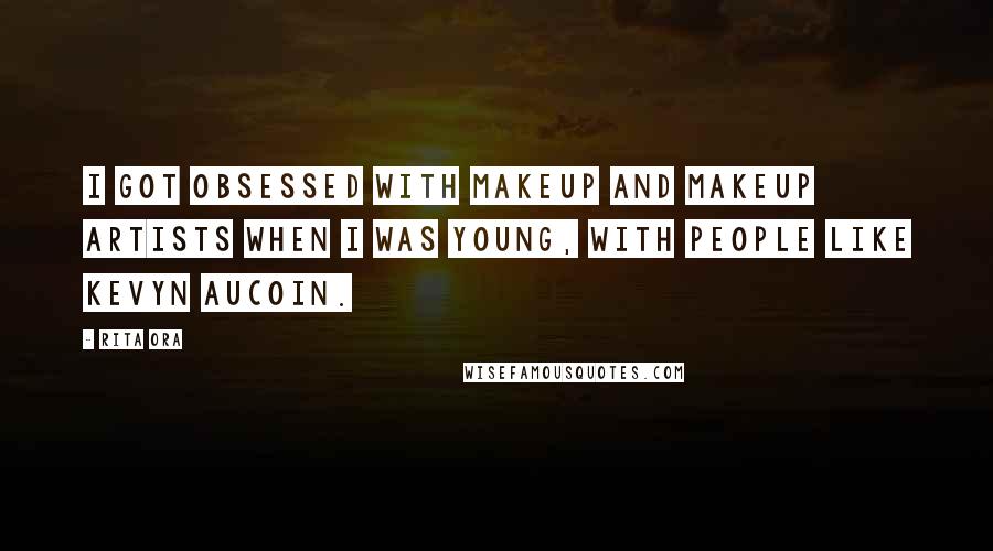 Rita Ora Quotes: I got obsessed with makeup and makeup artists when I was young, with people like Kevyn Aucoin.