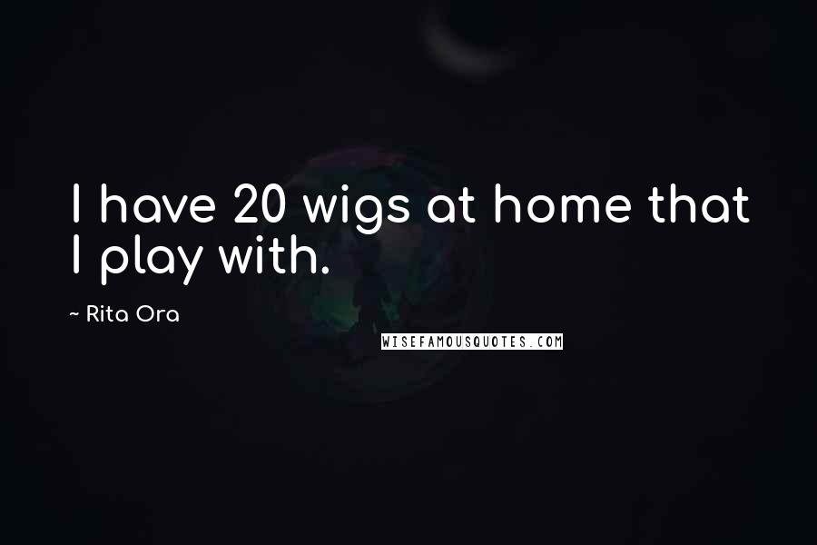 Rita Ora Quotes: I have 20 wigs at home that I play with.