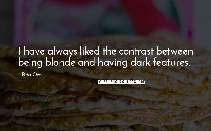 Rita Ora Quotes: I have always liked the contrast between being blonde and having dark features.