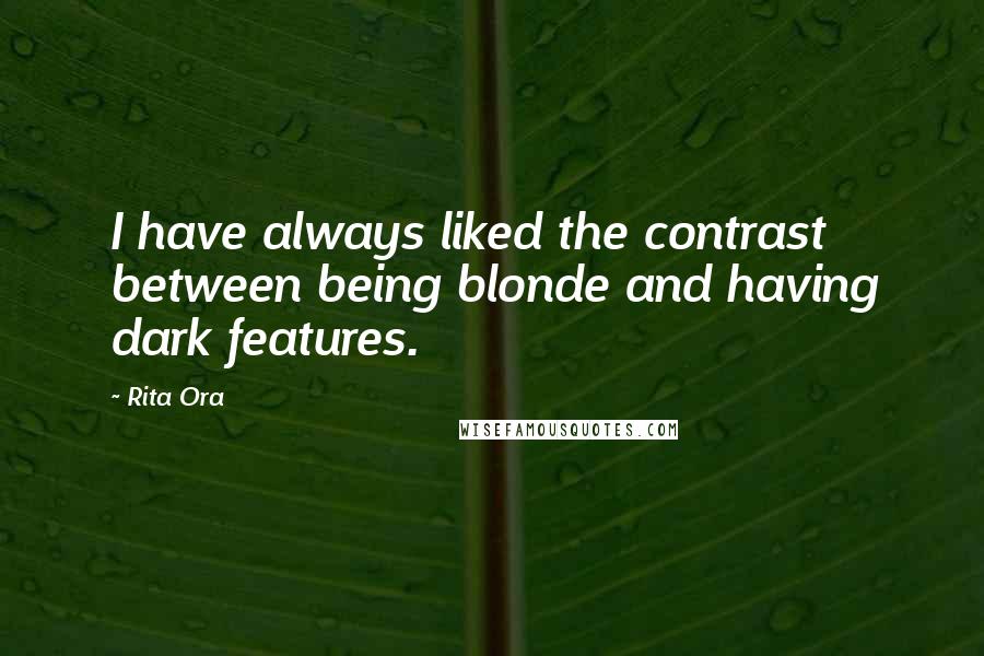 Rita Ora Quotes: I have always liked the contrast between being blonde and having dark features.