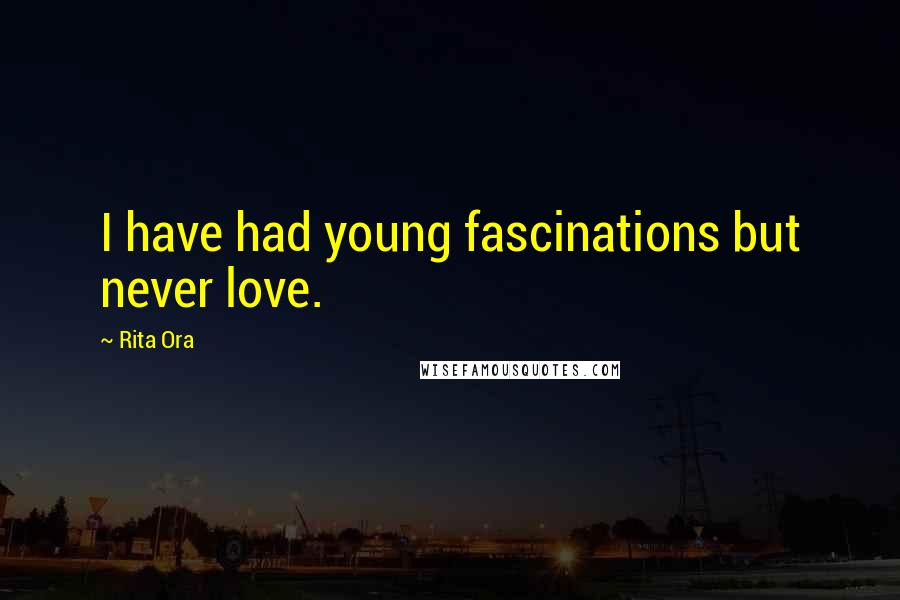 Rita Ora Quotes: I have had young fascinations but never love.