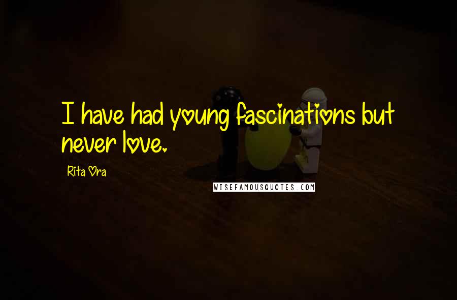 Rita Ora Quotes: I have had young fascinations but never love.