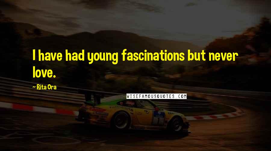 Rita Ora Quotes: I have had young fascinations but never love.