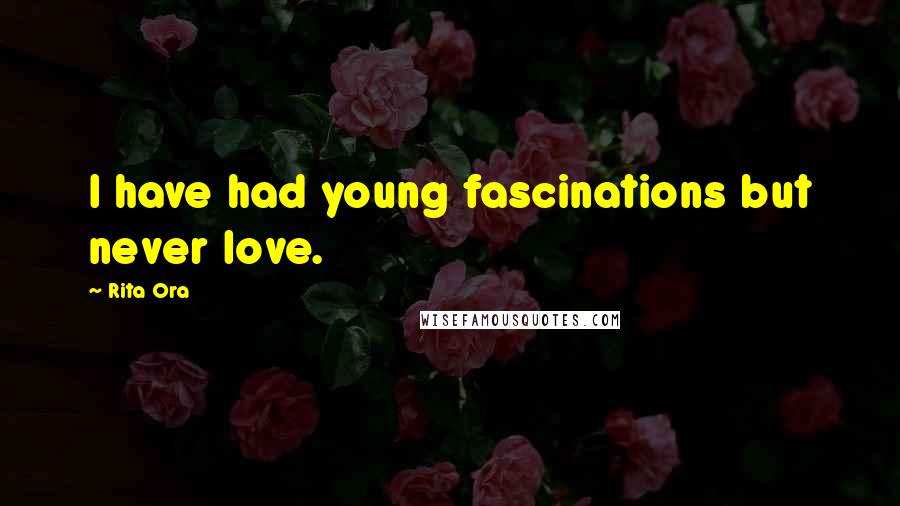 Rita Ora Quotes: I have had young fascinations but never love.